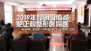 2019年昆明吸脂减肥正规整形医院医生排名 附整形价格表一览|im体育(图2) im体育