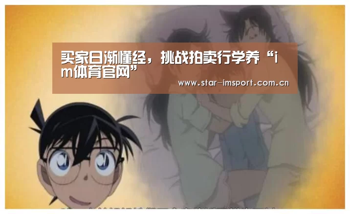 买家日渐懂经,挑战拍卖行学养“im体育官网”(图1) im体育投注