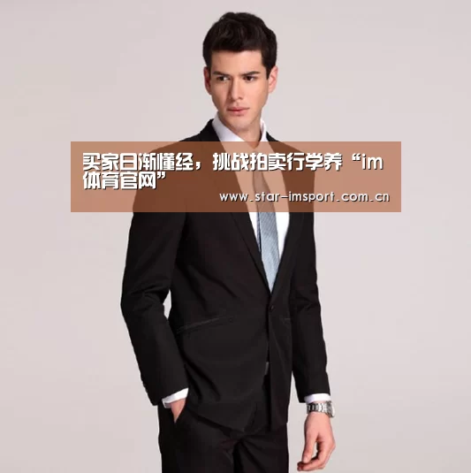 买家日渐懂经,挑战拍卖行学养“im体育官网”(图2) im娱乐