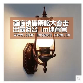 画廊销售策略大变走出最低谷_im体育官网(图2) im娱乐