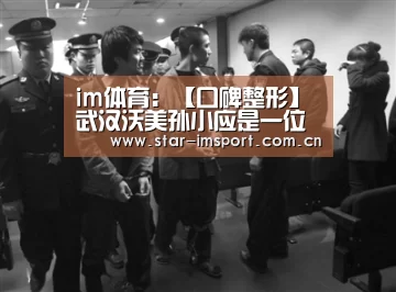 im体育:【口碑整形】武汉沃美孙小应是一位华中地区首席眼整形大师(图1) im娱乐