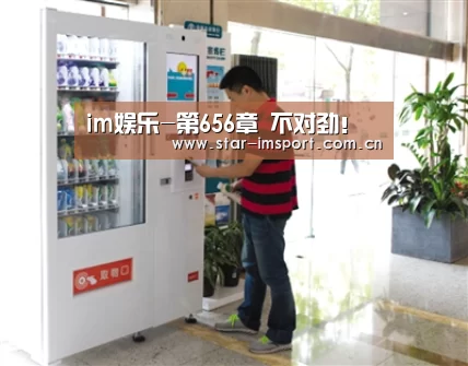 im娱乐-第656章 不对劲!(图3) im体育投注