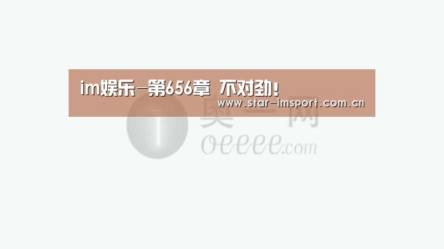 im娱乐-第656章 不对劲!(图1) im体育