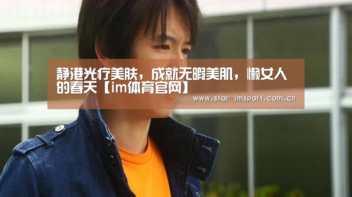 静港光疗美肤,成就无暇美肌,懒女人的春天【im体育官网】(图2) im娱乐