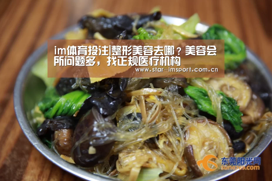 im体育投注|整形美容去哪?美容会所问题多,找正规医疗机构(图4) im体育官网