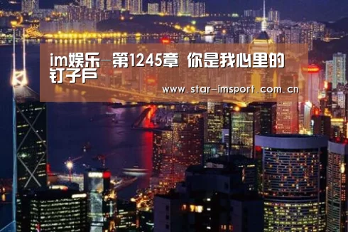 im娱乐-第1245章 你是我心里的钉子户(图3) im体育投注