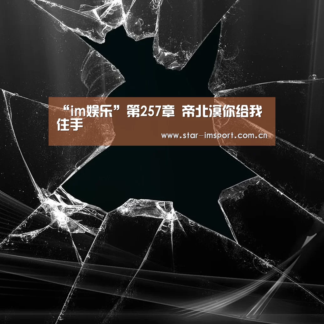 “im娱乐”第257章 帝北溟你给我住手(图1) im体育