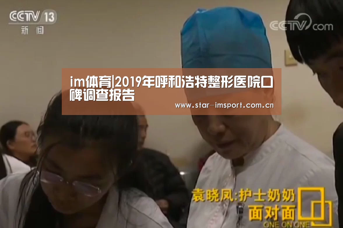 im体育|2019年呼和浩特整形医院口碑调查报告(图1) im体育官网