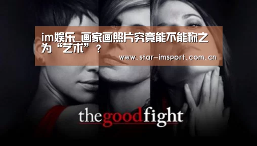 im娱乐_画家画照片究竟能不能称之为“艺术”?(图4) im体育